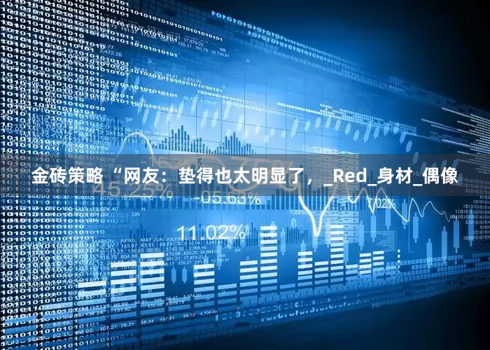 金砖策略 “网友：垫得也太明显了，_Red_身材_偶像