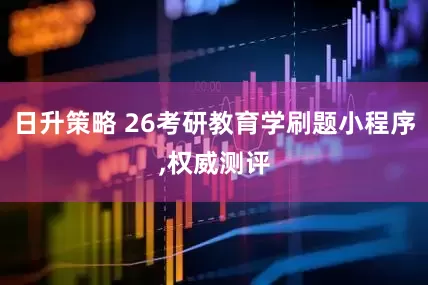 日升策略 26考研教育学刷题小程序,权威测评