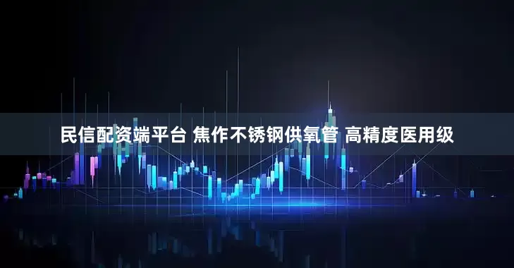 民信配资端平台 焦作不锈钢供氧管 高精度医用级
