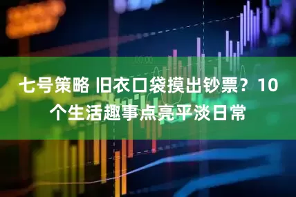 七号策略 旧衣口袋摸出钞票？10个生活趣事点亮平淡日常