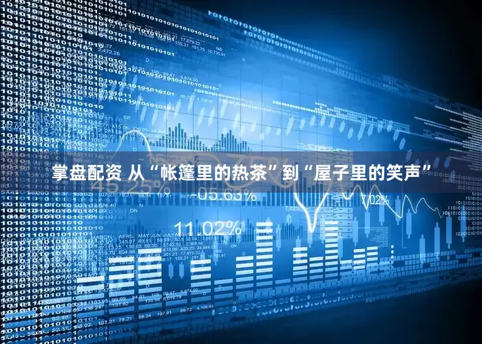 掌盘配资 从“帐篷里的热茶”到“屋子里的笑声”