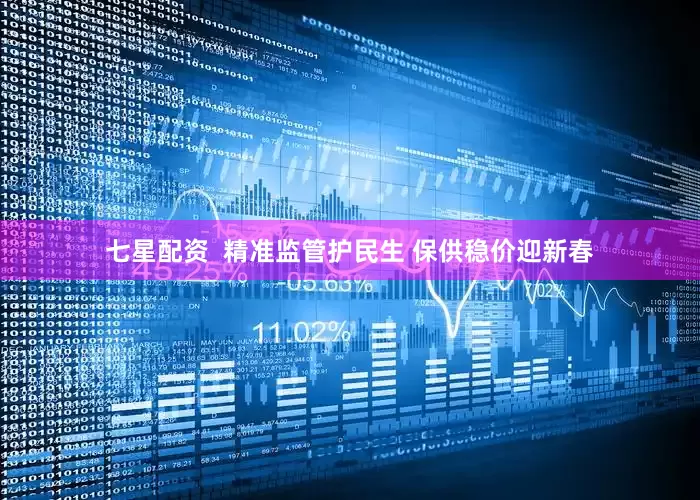 七星配资  精准监管护民生 保供稳价迎新春